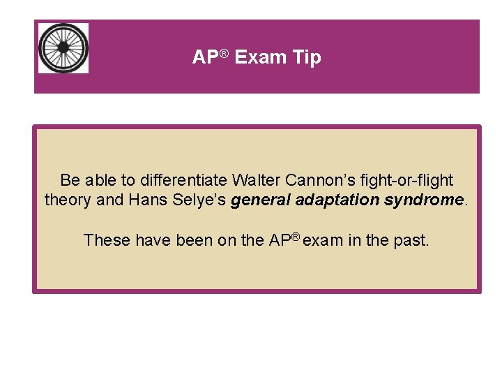 AP® Exam Tip Be able to differentiate Walter Cannon’s fight-or-flight theory and Hans Selye’s AP® Exam Tip Be able to differentiate Walter Cannon’s fight-or-flight theory and Hans Selye’s