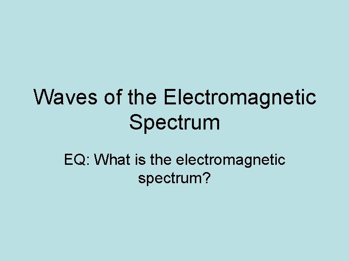 Waves of the Electromagnetic Spectrum EQ: What is the electromagnetic spectrum? Waves of the Electromagnetic Spectrum EQ: What is the electromagnetic spectrum?