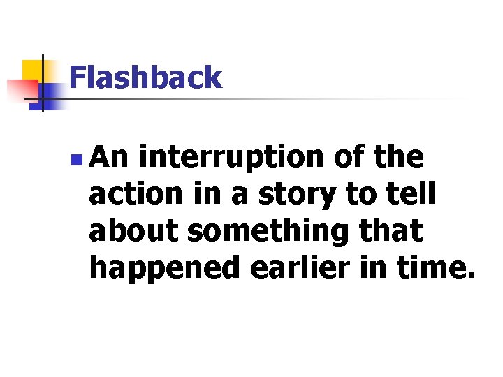 Flashback n An interruption of the action in a story to tell about something
