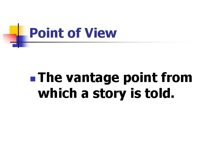 Point of View n The vantage point from which a story is told. 