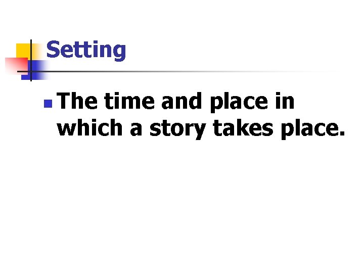 Setting n The time and place in which a story takes place. 