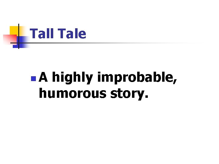 Tall Tale n A highly improbable, humorous story. 
