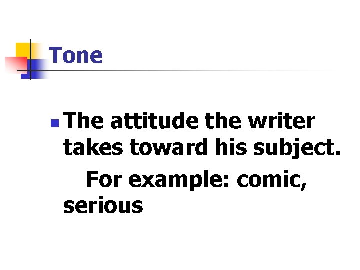 Tone n The attitude the writer takes toward his subject. For example: comic, serious