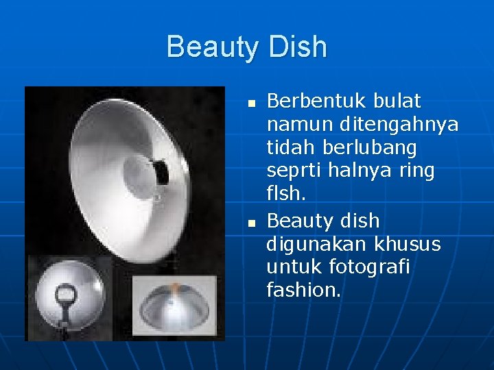 Beauty Dish n n Berbentuk bulat namun ditengahnya tidah berlubang seprti halnya ring flsh.