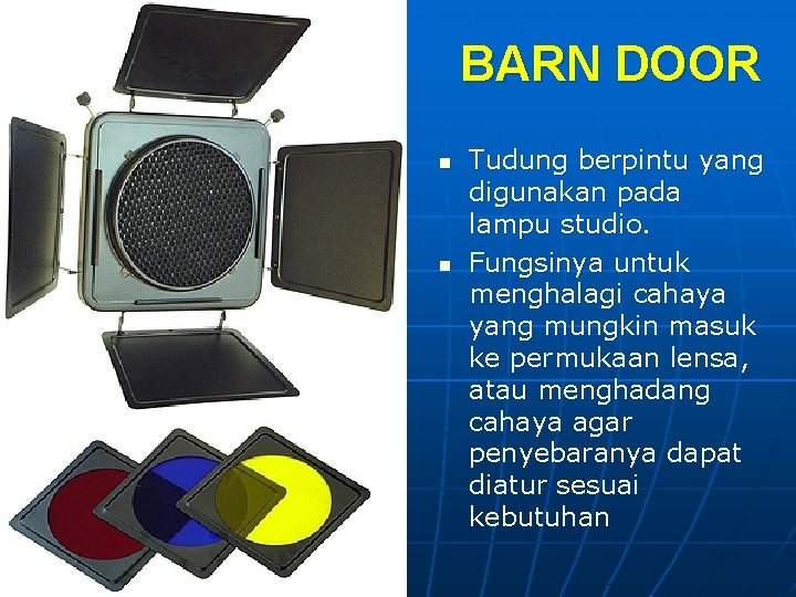 BARN DOOR n n Tudung berpintu yang digunakan pada lampu studio. Fungsinya untuk menghalagi