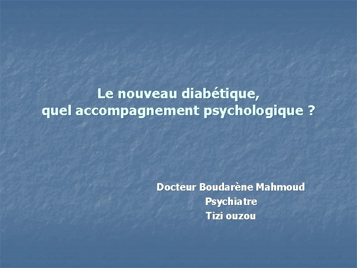 Le nouveau diabétique, quel accompagnement psychologique ? Docteur Boudarène Mahmoud Psychiatre Tizi ouzou 