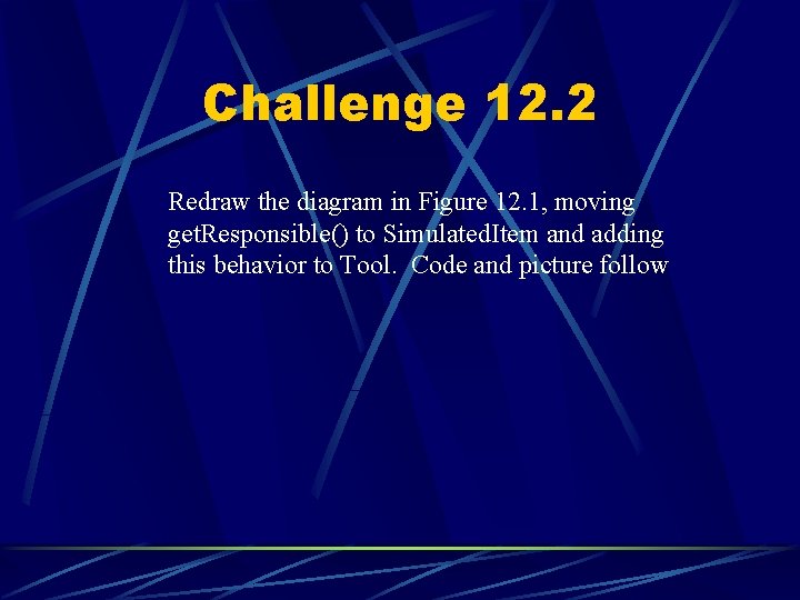 Challenge 12. 2 Redraw the diagram in Figure 12. 1, moving get. Responsible() to