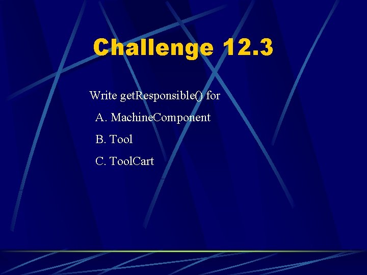 Challenge 12. 3 Write get. Responsible() for A. Machine. Component B. Tool C. Tool.