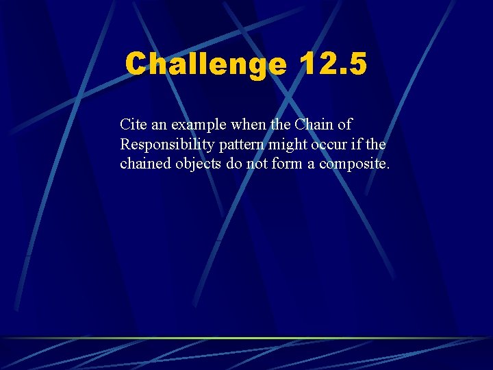 Challenge 12. 5 Cite an example when the Chain of Responsibility pattern might occur