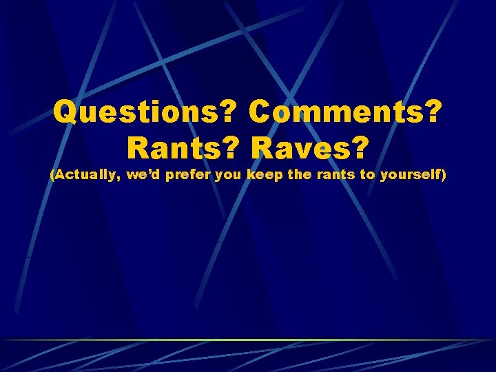 Questions? Comments? Raves? (Actually, we’d prefer you keep the rants to yourself) 