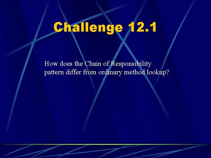 Challenge 12. 1 How does the Chain of Responsibility pattern differ from ordinary method