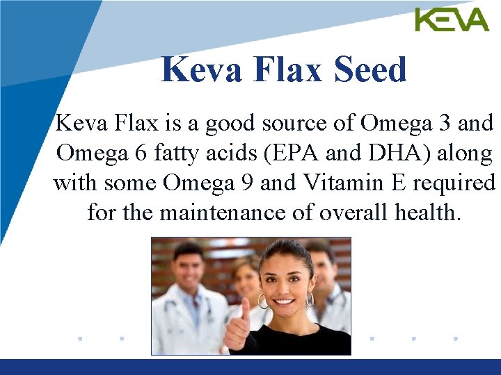 Keva Flax Seed Keva Flax is a good source of Omega 3 and Omega