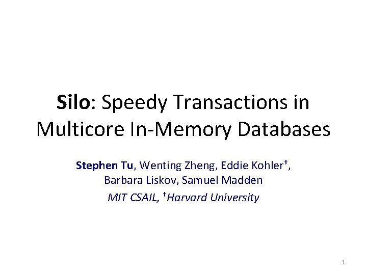 Silo: Speedy Transactions in Multicore In-Memory Databases Stephen Tu, Wenting Zheng, Eddie Kohler†, Barbara
