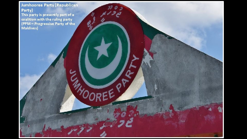 Jumhooree Party (Republican Party) This party is presently part of a coalition with the