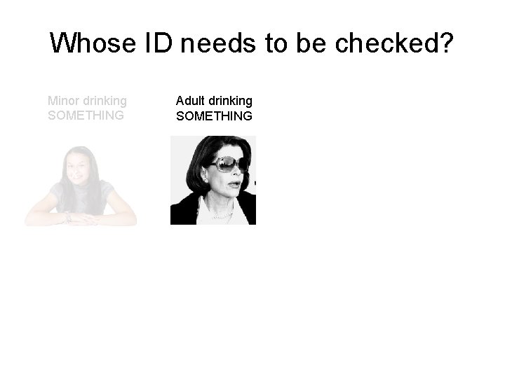 Whose ID needs to be checked? Minor drinking SOMETHING x Adult drinking SOMETHING 