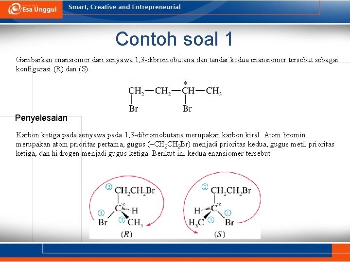 Contoh soal 1 Gambarkan enansiomer dari senyawa 1, 3 -dibromobutana dan tandai kedua enansiomer