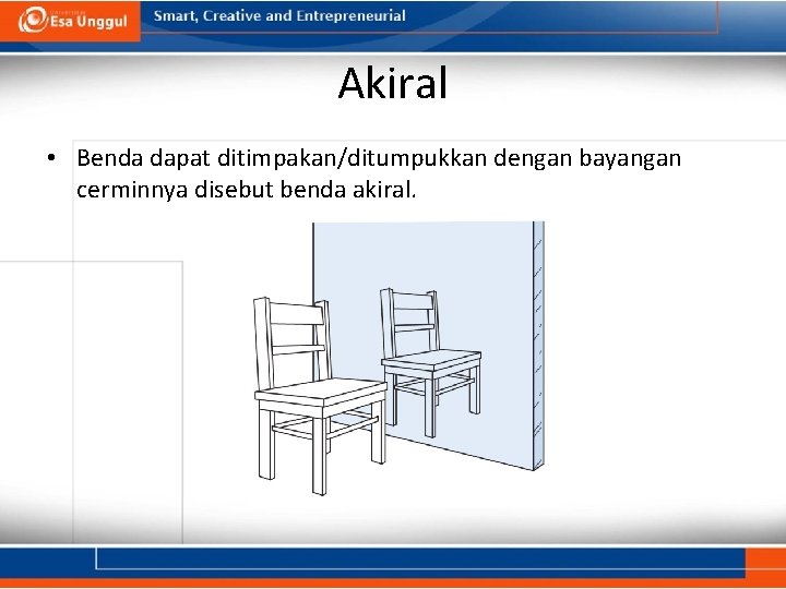 Akiral • Benda dapat ditimpakan/ditumpukkan dengan bayangan cerminnya disebut benda akiral. 