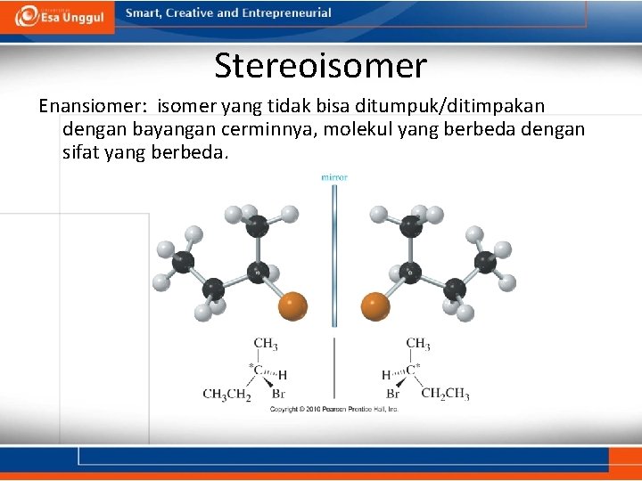 Stereoisomer Enansiomer: isomer yang tidak bisa ditumpuk/ditimpakan dengan bayangan cerminnya, molekul yang berbeda dengan