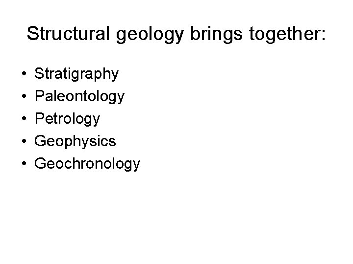 Structural geology brings together: • • • Stratigraphy Paleontology Petrology Geophysics Geochronology 