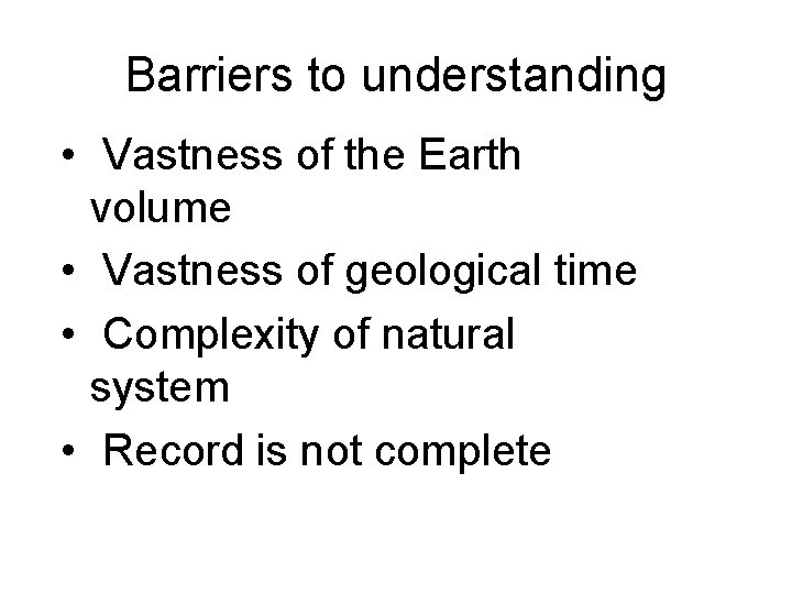 Barriers to understanding • Vastness of the Earth volume • Vastness of geological time