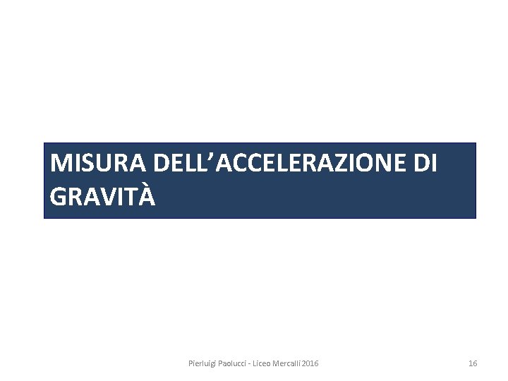 MISURA DELL’ACCELERAZIONE DI GRAVITÀ Pierluigi Paolucci - Liceo Mercalli 2016 16 