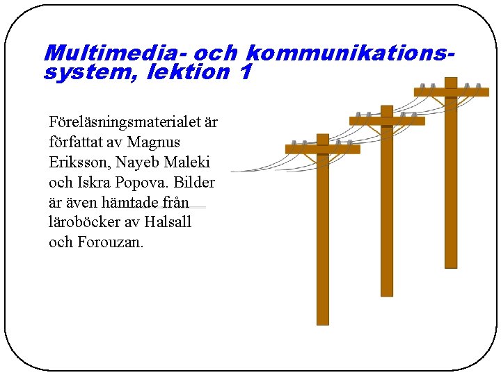 Multimedia- och kommunikationssystem, lektion 1 Föreläsningsmaterialet är författat av Magnus Eriksson, Nayeb Maleki och