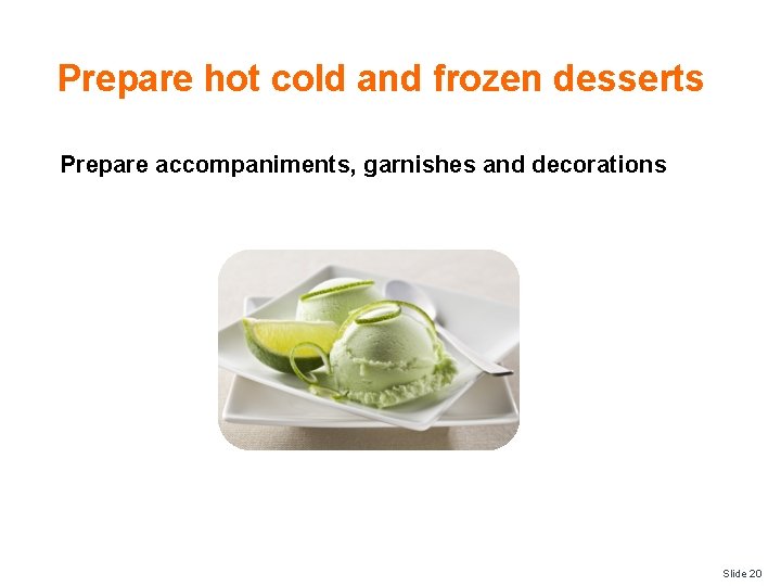 Prepare hot cold and frozen desserts Prepare accompaniments, garnishes and decorations Slide 20 