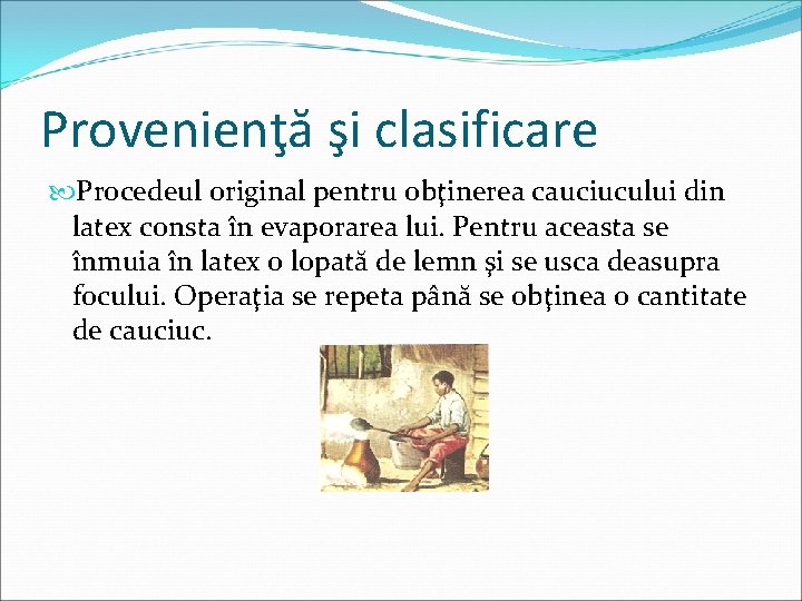 Provenienţă şi clasificare Procedeul original pentru obţinerea cauciucului din latex consta în evaporarea lui.