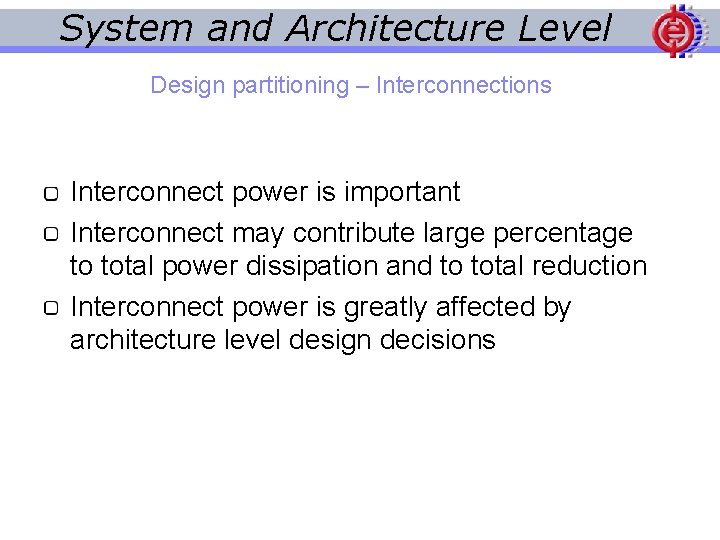 System and Architecture Level Design partitioning – Interconnections Interconnect power is important Interconnect may