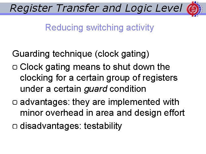 Register Transfer and Logic Level Reducing switching activity Guarding technique (clock gating) Clock gating