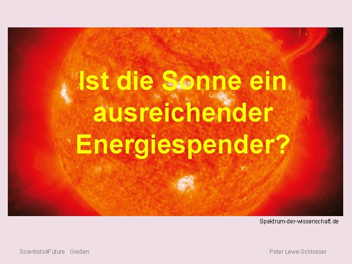 Ist die Sonne ein ausreichender Energiespender? Spektrum-der-wissenschaft. de Scientists 4 Future Gießen Peter Lewe-Schlosser