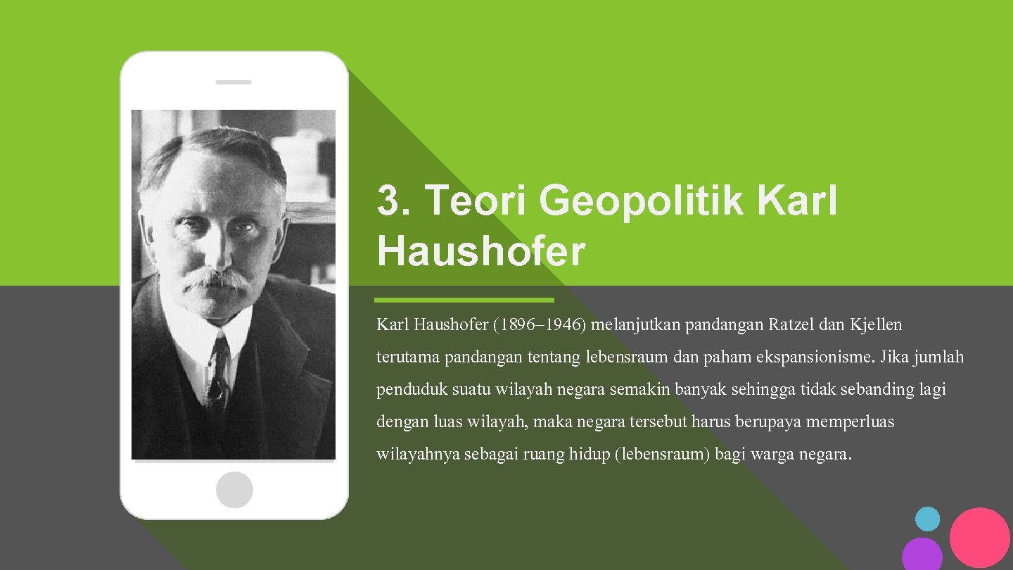 3. Teori Geopolitik Karl Haushofer (1896– 1946) melanjutkan pandangan Ratzel dan Kjellen terutama pandangan