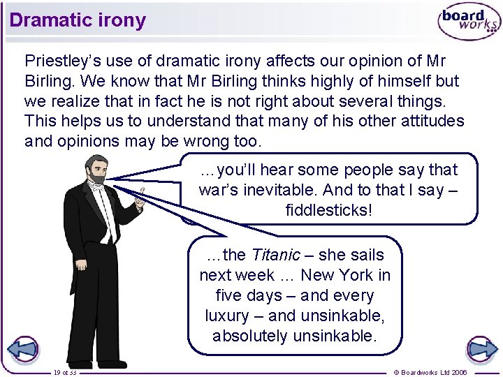 Dramatic irony Priestley’s use of dramatic irony affects our opinion of Mr Birling. We