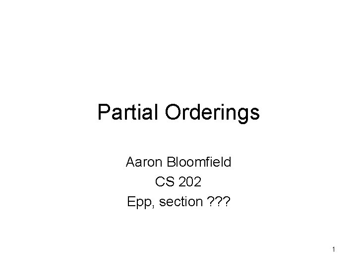 Partial Orderings Aaron Bloomfield CS 202 Epp, section ? ? ? 1 