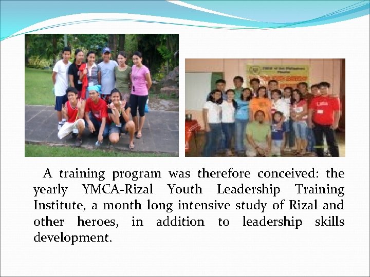 A training program was therefore conceived: the yearly YMCA-Rizal Youth Leadership Training Institute, a