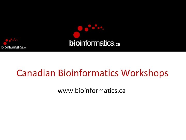 Canadian Bioinformatics Workshops www. bioinformatics. ca 