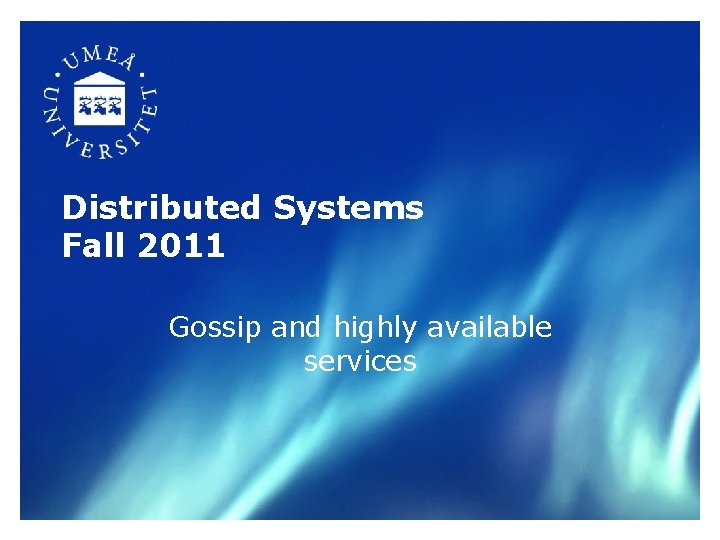 Distributed Systems Fall 2011 Gossip and highly available services 