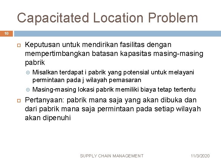 Capacitated Location Problem 10 Keputusan untuk mendirikan fasilitas dengan mempertimbangkan batasan kapasitas masing-masing pabrik