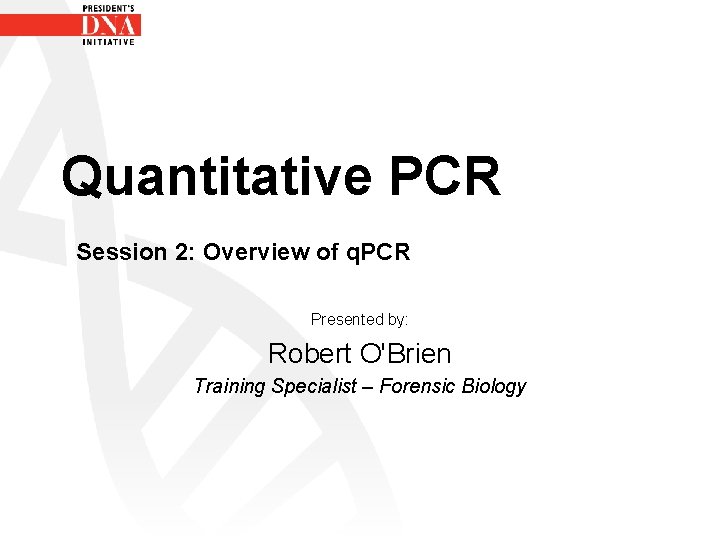 Quantitative PCR Session 2: Overview of q. PCR Presented by: Robert O'Brien Training Specialist Quantitative PCR Session 2: Overview of q. PCR Presented by: Robert O'Brien Training Specialist