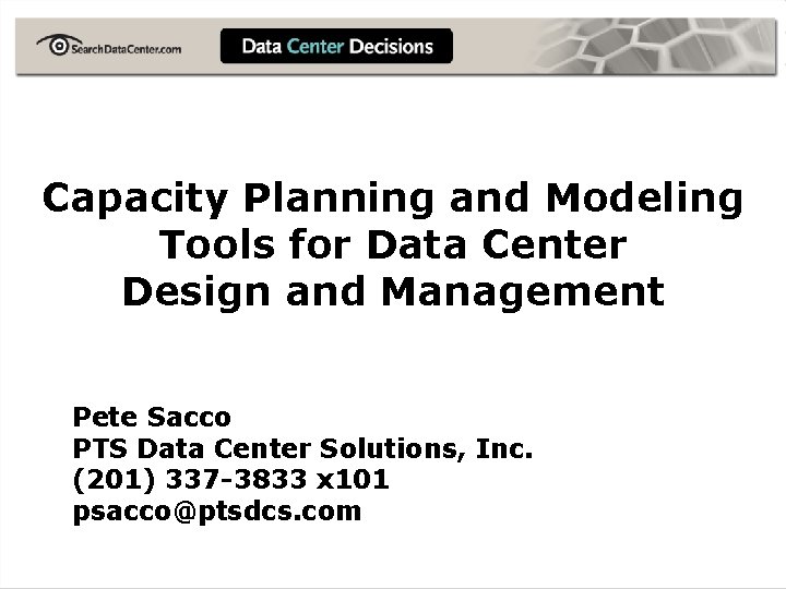 Capacity Planning and Modeling Tools for Data Center Design and Management Pete Sacco PTS