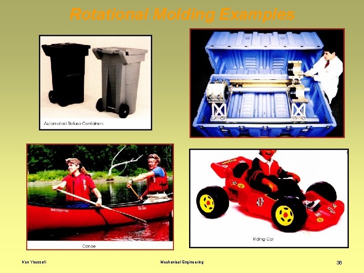 Rotational Molding Examples Ken Youssefi Mechanical Engineering 36 