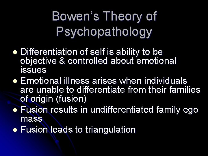 Bowen’s Theory of Psychopathology Differentiation of self is ability to be objective & controlled