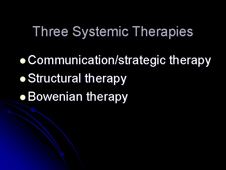 Three Systemic Therapies l Communication/strategic l Structural therapy l Bowenian therapy 