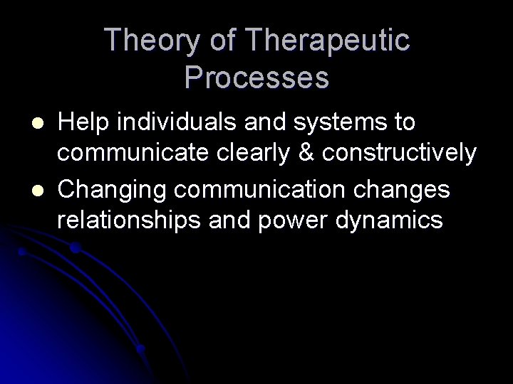 Theory of Therapeutic Processes l l Help individuals and systems to communicate clearly &