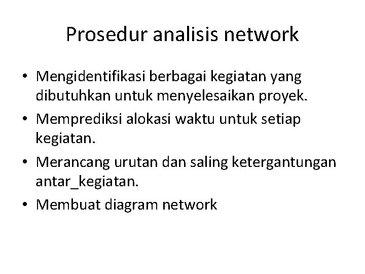 Prosedur analisis network • Mengidentifikasi berbagai kegiatan yang dibutuhkan untuk menyelesaikan proyek. • Memprediksi