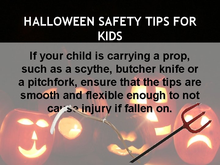 HALLOWEEN SAFETY TIPS FOR KIDS If your child is carrying a prop, such as