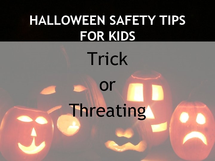 HALLOWEEN SAFETY TIPS FOR KIDS Trick or Threating 