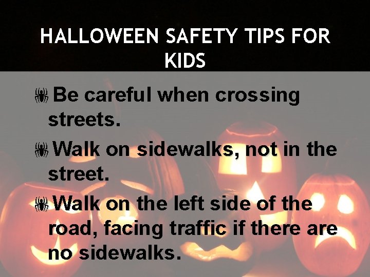 HALLOWEEN SAFETY TIPS FOR KIDS !Be careful when crossing streets. !Walk on sidewalks, not
