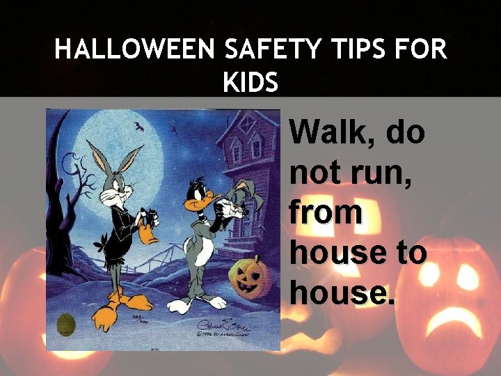 HALLOWEEN SAFETY TIPS FOR KIDS Walk, do not run, from house to house. 