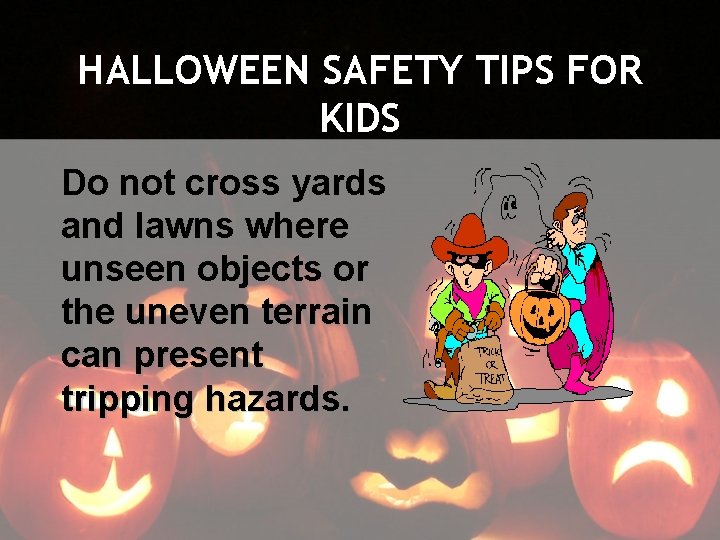 HALLOWEEN SAFETY TIPS FOR KIDS Do not cross yards and lawns where unseen objects